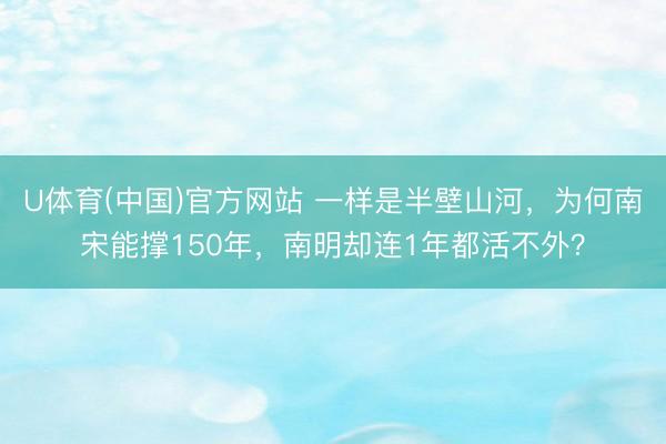 U体育(中国)官方网站 一样是半壁山河，为何南宋能撑150年，南明却连1年都活不外？