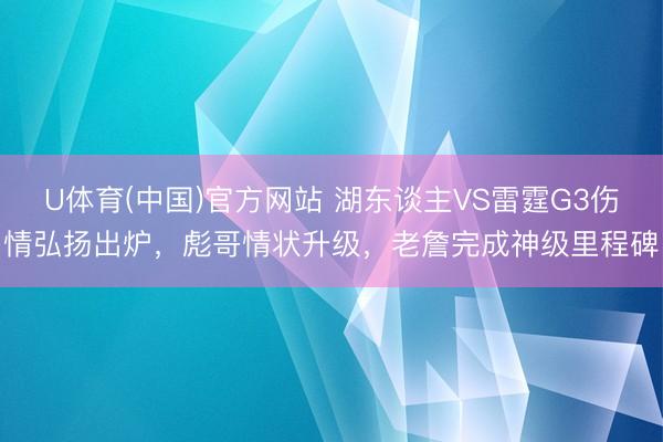 U体育(中国)官方网站 湖东谈主VS雷霆G3伤情弘扬出炉，彪哥情状升级，老詹完成神级里程碑