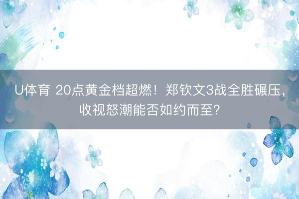 U体育 20点黄金档超燃！郑钦文3战全胜碾压，收视怒潮能否如约而至？
