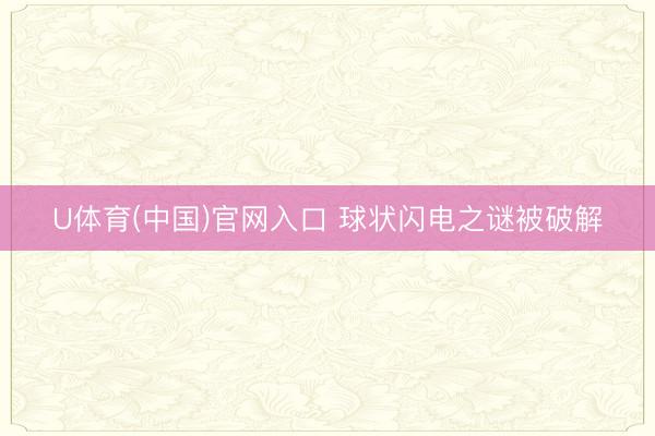 U体育(中国)官网入口 球状闪电之谜被破解