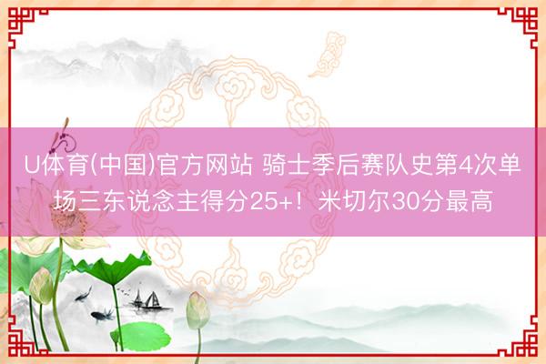 U体育(中国)官方网站 骑士季后赛队史第4次单场三东说念主得分25+！米切尔30分最高
