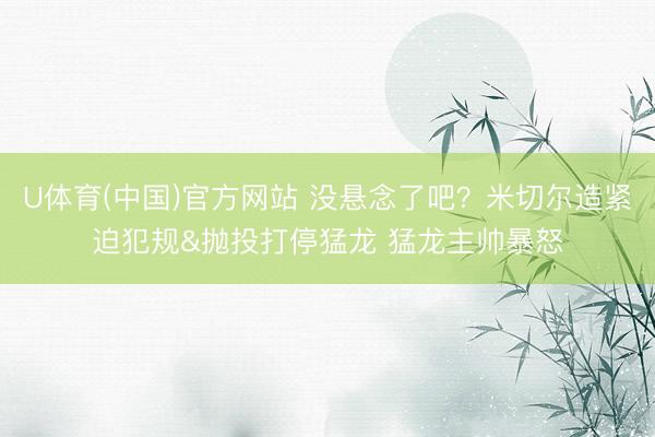 U体育(中国)官方网站 没悬念了吧？米切尔造紧迫犯规&抛投打停猛龙 猛龙主帅暴怒