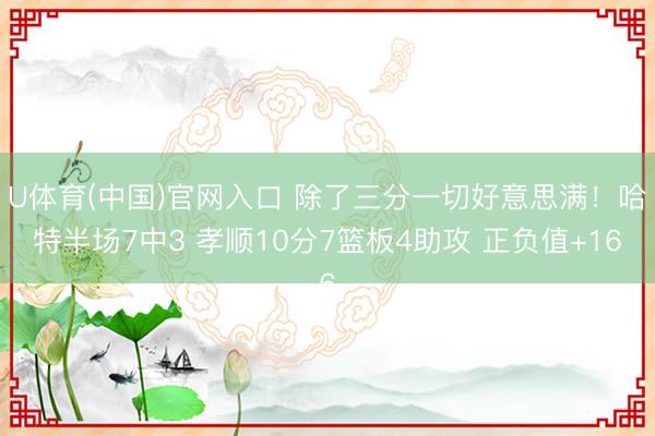 U体育(中国)官网入口 除了三分一切好意思满！哈特半场7中3 孝顺10分7篮板4助攻 正负值+16