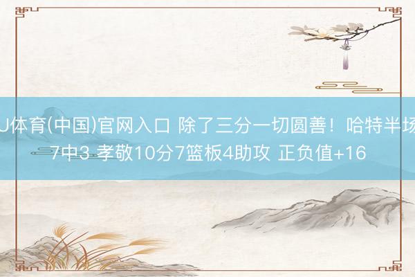 U体育(中国)官网入口 除了三分一切圆善！哈特半场7中3 孝敬10分7篮板4助攻 正负值+16