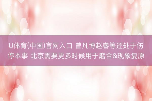 U体育(中国)官网入口 曾凡博赵睿等还处于伤停本事 北京需要更多时候用于磨合&现象复原