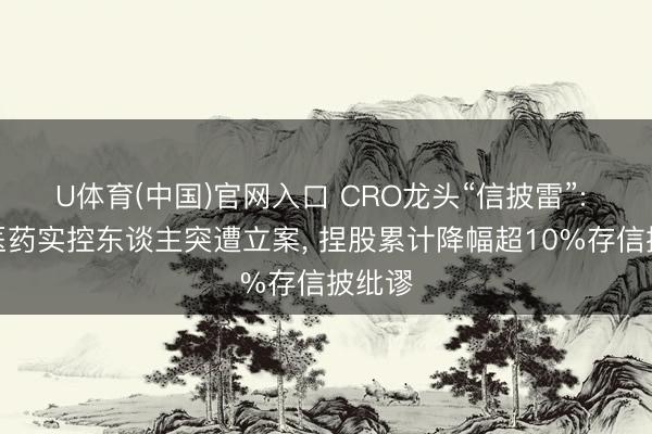 U体育(中国)官网入口 CRO龙头“信披雷”: 泰格医药实控东谈主突遭立案， 捏股累计降幅超10%存信披纰谬