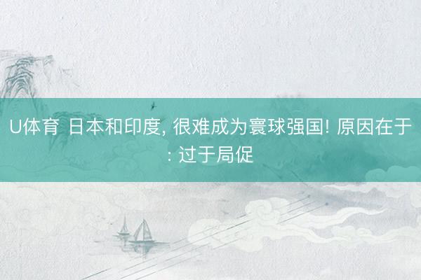 U体育 日本和印度， 很难成为寰球强国! 原因在于: 过于局促