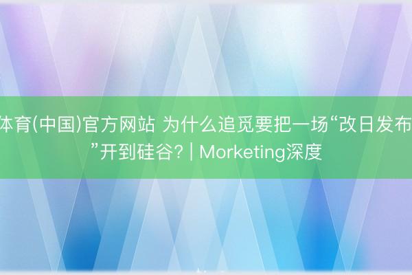U体育(中国)官方网站 为什么追觅要把一场“改日发布会”开到硅谷? | Morketing深度