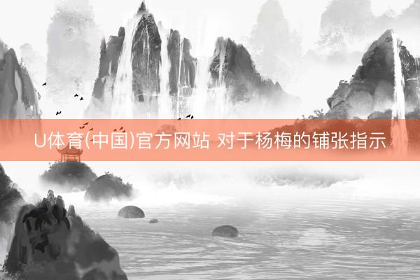 U体育(中国)官方网站 对于杨梅的铺张指示