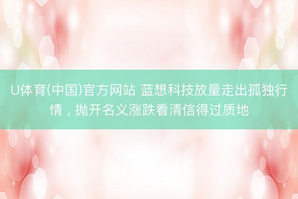 U体育(中国)官方网站 蓝想科技放量走出孤独行情 ， 抛开名义涨跌看清信得过质地