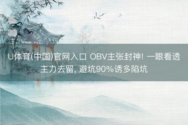 U体育(中国)官网入口 OBV主张封神! 一眼看透主力去留， 避坑90%诱多陷坑