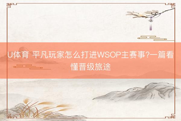 U体育 平凡玩家怎么打进WSOP主赛事?一篇看懂晋级旅途
