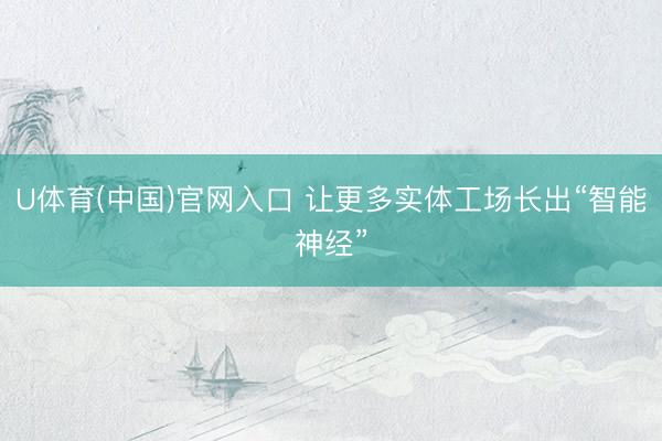 U体育(中国)官网入口 让更多实体工场长出“智能神经”