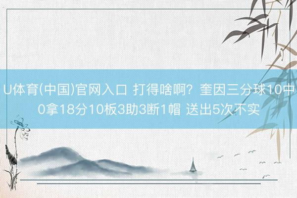 U体育(中国)官网入口 打得啥啊？奎因三分球10中0拿18分10板3助3断1帽 送出5次不实