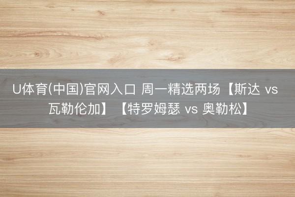 U体育(中国)官网入口 周一精选两场【斯达 vs 瓦勒伦加】【特罗姆瑟 vs 奥勒松】