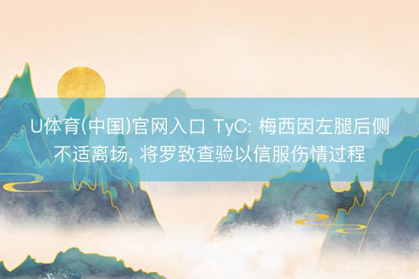 U体育(中国)官网入口 TyC: 梅西因左腿后侧不适离场， 将罗致查验以信服伤情过程
