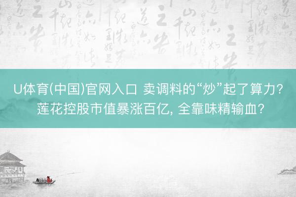 U体育(中国)官网入口 卖调料的“炒”起了算力? 莲花控股市值暴涨百亿， 全靠味精输血?
