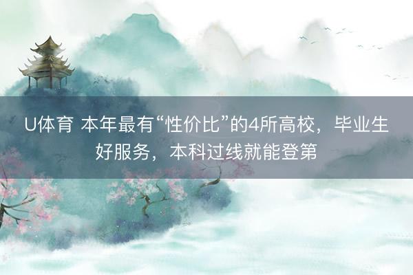 U体育 本年最有“性价比”的4所高校，毕业生好服务，本科过线就能登第