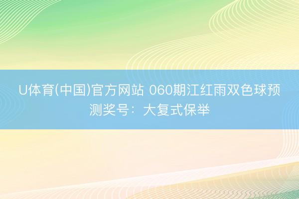 U体育(中国)官方网站 060期江红雨双色球预测奖号：大复式保举