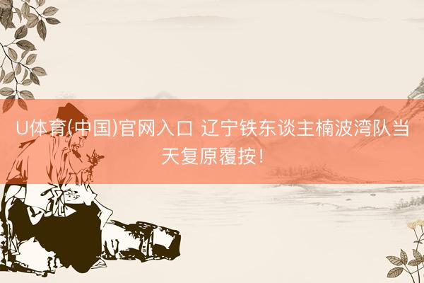 U体育(中国)官网入口 辽宁铁东谈主楠波湾队当天复原覆按！