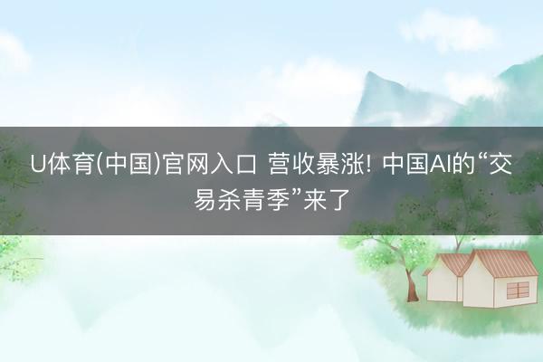 U体育(中国)官网入口 营收暴涨! 中国AI的“交易杀青季”来了