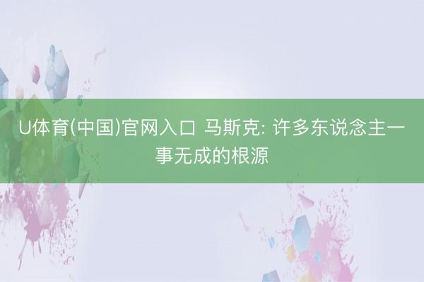 U体育(中国)官网入口 马斯克: 许多东说念主一事无成的根源