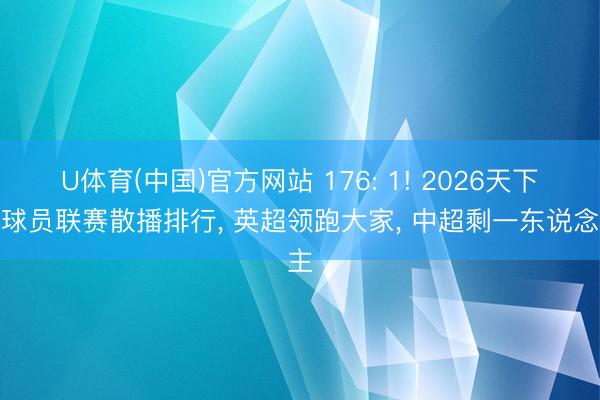 U体育(中国)官方网站 176: 1! 2026天下杯球员联赛散播排行， 英超领跑大家， 中超剩一东说念主