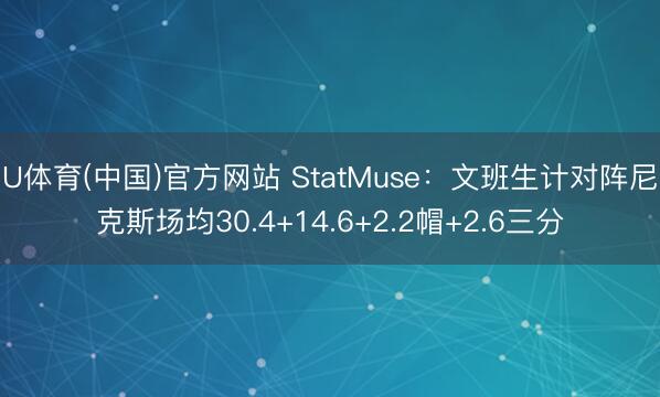 U体育(中国)官方网站 StatMuse:文班生计对阵尼克斯场均30.4+14.6+2.2帽+2.6三分
