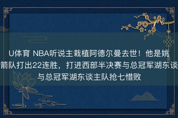 U体育 NBA听说主栽植阿德尔曼去世！他是姚明恩师，率火箭队打出22连胜，打进西部半决赛与总冠军湖东谈主队抢七惜败