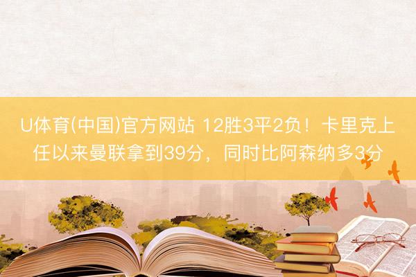 U体育(中国)官方网站 12胜3平2负！卡里克上任以来曼联拿到39分，同时比阿森纳多3分