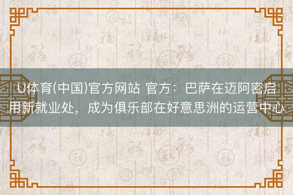 U体育(中国)官方网站 官方：巴萨在迈阿密启用新就业处，成为俱乐部在好意思洲的运营中心