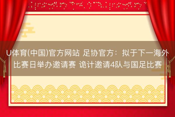 U体育(中国)官方网站 足协官方：拟于下一海外比赛日举办邀请赛 诡计邀请4队与国足比赛
