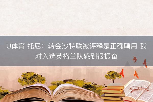 U体育 托尼：转会沙特联被评释是正确聘用 我对入选英格兰队感到很振奋