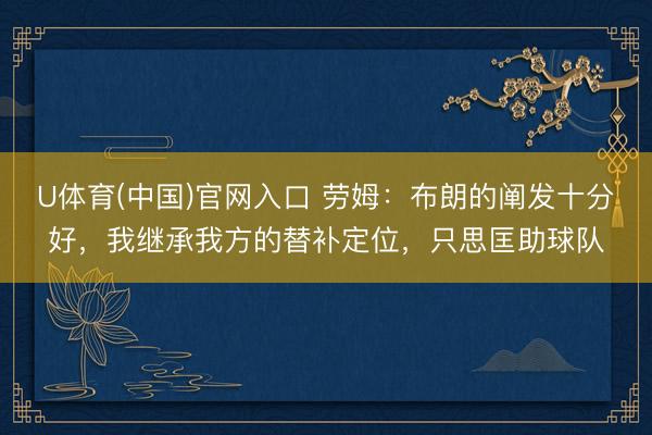 U体育(中国)官网入口 劳姆：布朗的阐发十分好，我继承我方的替补定位，只思匡助球队
