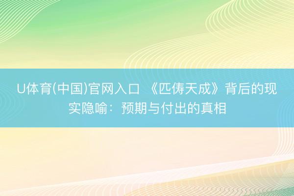 U体育(中国)官网入口 《匹俦天成》背后的现实隐喻：预期与付出的真相