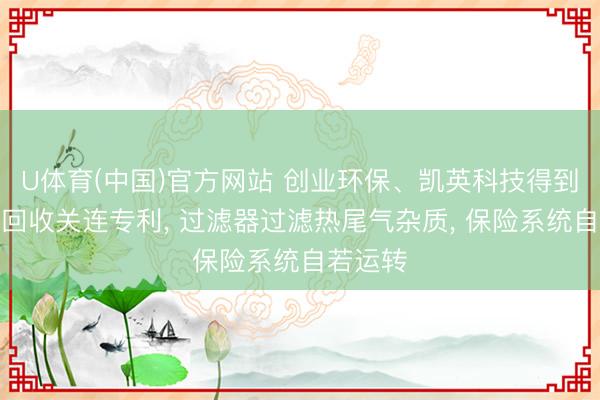 U体育(中国)官方网站 创业环保、凯英科技得到干化热回收关连专利, 过滤器过滤热尾气杂质, 保险系统自若运转