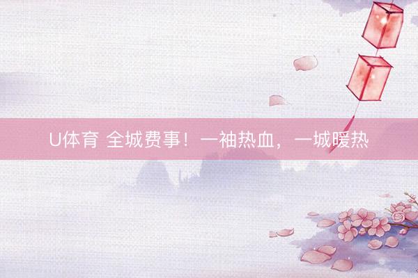 U体育 全城费事！一袖热血，一城暖热