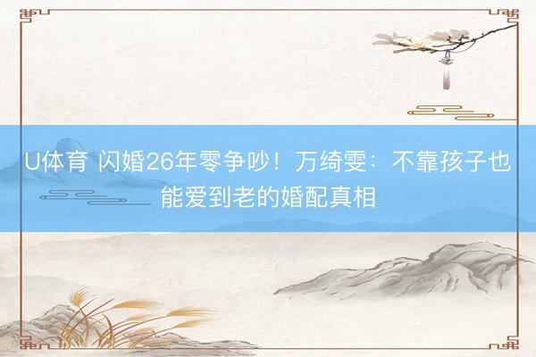U体育 闪婚26年零争吵！万绮雯：不靠孩子也能爱到老的婚配真相