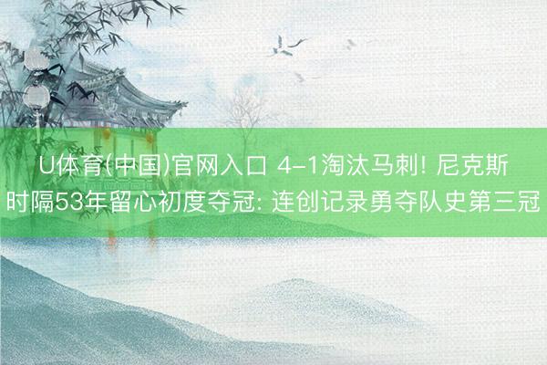 U体育(中国)官网入口 4-1淘汰马刺! 尼克斯时隔53年留心初度夺冠: 连创记录勇夺队史第三冠