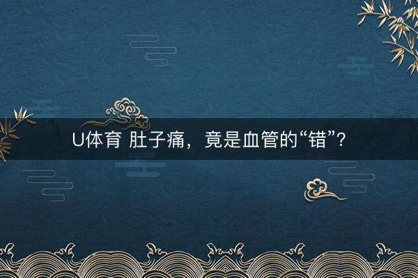 U体育 肚子痛，竟是血管的“错”？
