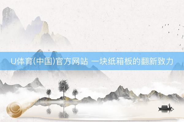 U体育(中国)官方网站 一块纸箱板的翻新致力