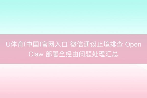 U体育(中国)官网入口 微信通谈止境排查 OpenClaw 部署全经由问题处理汇总