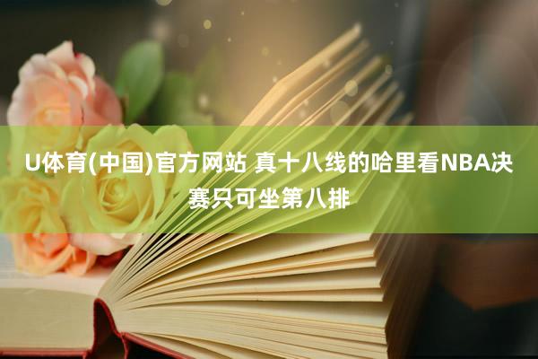 U体育(中国)官方网站 真十八线的哈里看NBA决赛只可坐第八排