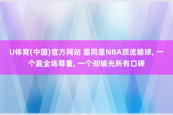 U体育(中国)官方网站 雷同是NBA顶流输球, 一个赢全场尊重, 一个却输光所有口碑